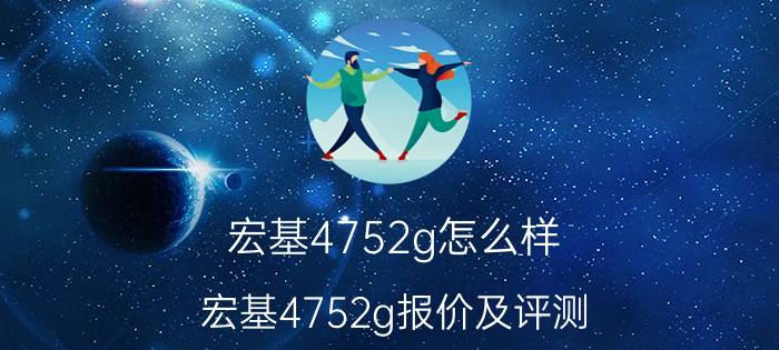 宏基4752g怎么样 宏基4752g报价及评测